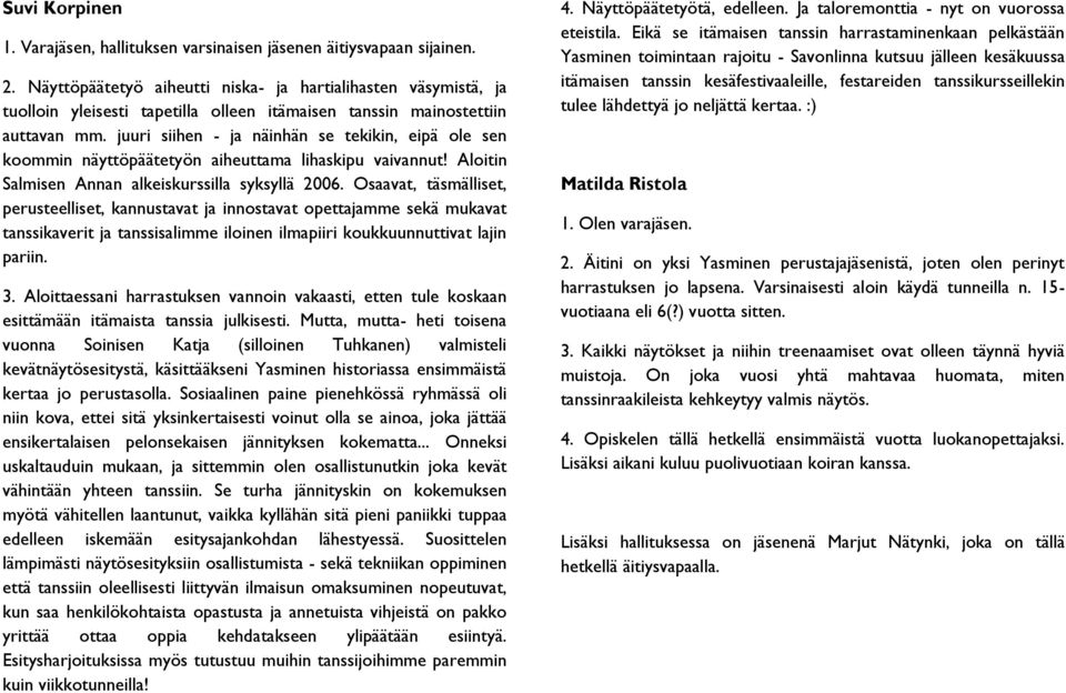 juuri siihen - ja näinhän se tekikin, eipä ole sen koommin näyttöpäätetyön aiheuttama lihaskipu vaivannut! Aloitin Salmisen Annan alkeiskurssilla syksyllä 2006.