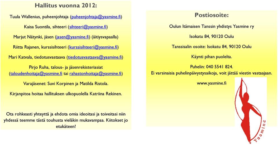fi) Pirjo Ruha, talous- ja jäsenrekisteriasiat (taloudenhoitaja@yasmine.fi tai rahastonhoitaja@yasmine.fi) Varajäsenet: Suvi Korpinen ja Matilda Ristola.