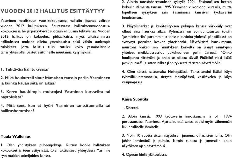 Vuoden 2012 hallitus on kokoelma pitkäaikaisia, myös aikaisemmissa hallituksissa mukana olleita yasminelaisia sekä vähän uudempia tulokkaita.