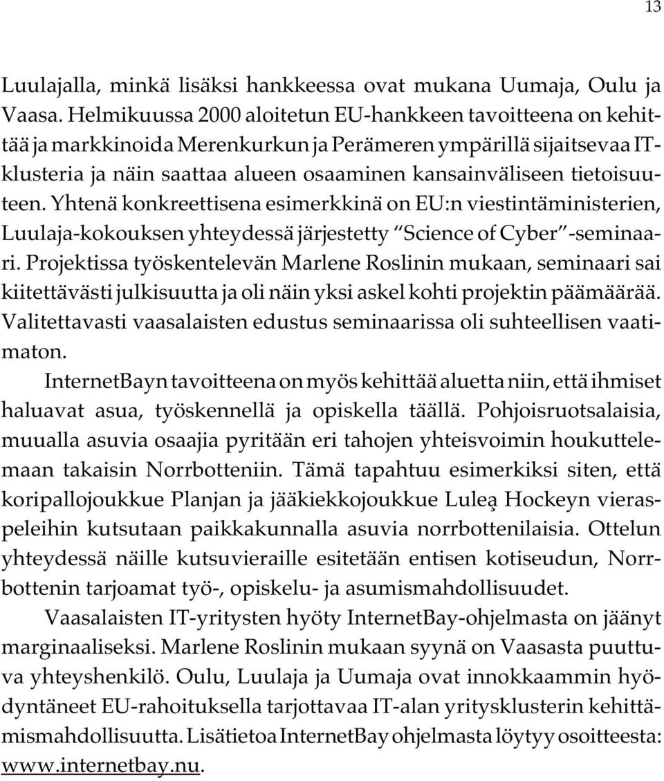 Yhtenä konkreettisena esimerkkinä on EU:n viestintäministerien, Luulaja-kokouksen yhteydessä järjestetty Science of Cyber -seminaari.