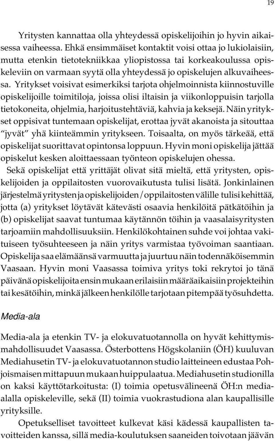 Yritykset voisivat esimerkiksi tarjota ohjelmoinnista kiinnostuville opiskelijoille toimitiloja, joissa olisi iltaisin ja viikonloppuisin tarjolla tietokoneita, ohjelmia, harjoitustehtäviä, kahvia ja