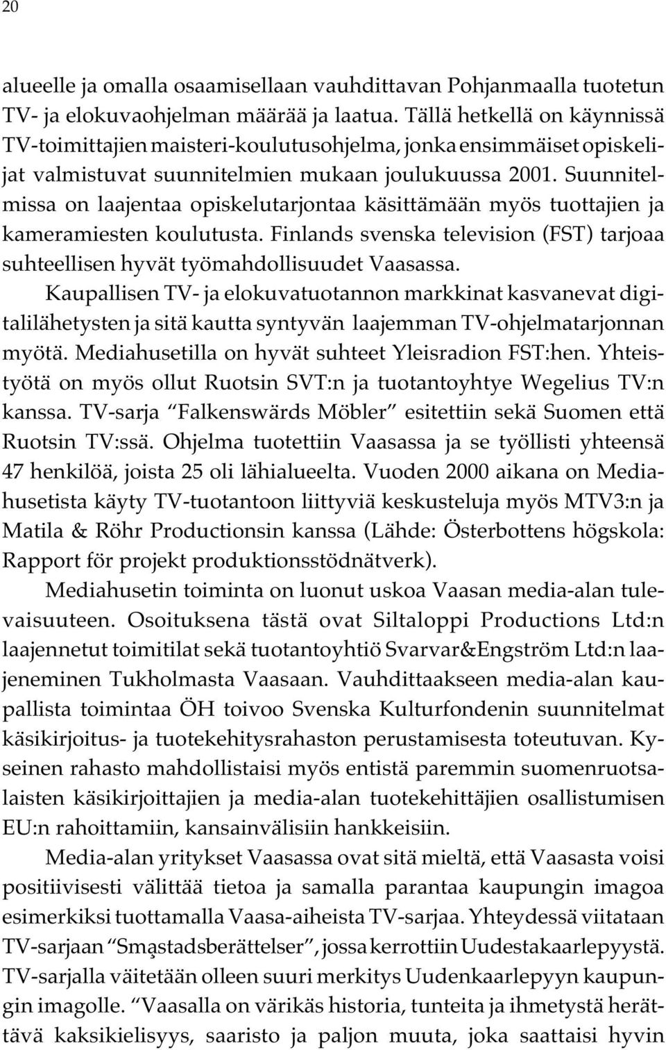 Suunnitelmissa on laajentaa opiskelutarjontaa käsittämään myös tuottajien ja kameramiesten koulutusta. Finlands svenska television (FST) tarjoaa suhteellisen hyvät työmahdollisuudet Vaasassa.