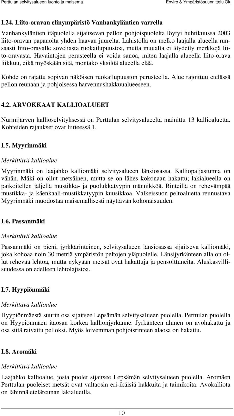 Havaintojen perusteella ei voida sanoa, miten laajalla alueella liito-orava liikkuu, eikä myöskään sitä, montako yksilöä alueella elää. Kohde on rajattu sopivan näköisen ruokailupuuston perusteella.