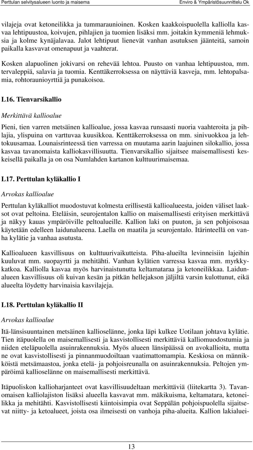 tervaleppiä, salavia ja tuomia. Kenttäkerroksessa on näyttäviä kasveja, mm. lehtopalsamia, rohtoraunioyrttiä ja punakoisoa. L16.