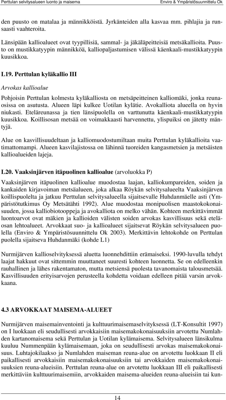 Perttulan kyläkallio III Arvokas kallioalue Pohjoisin Perttulan kolmesta kyläkalliosta on metsäpeitteinen kalliomäki, jonka reunaosissa on asutusta. Alueen läpi kulkee Uotilan kylätie.