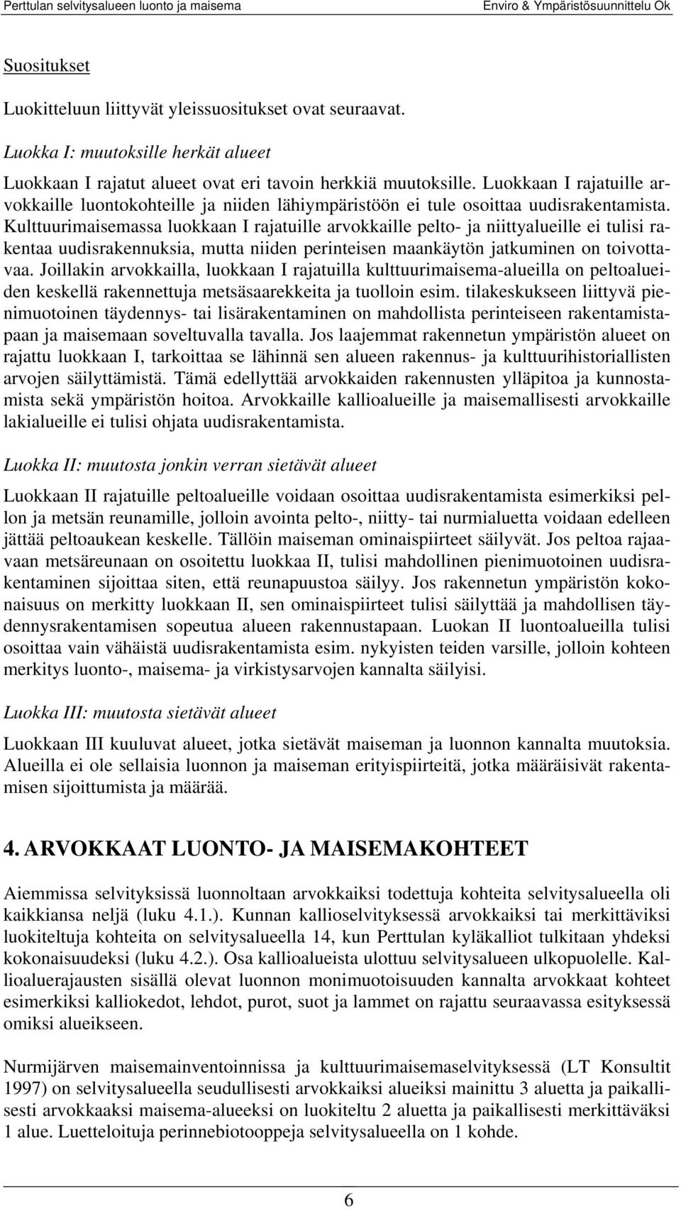 Kulttuurimaisemassa luokkaan I rajatuille arvokkaille pelto- ja niittyalueille ei tulisi rakentaa uudisrakennuksia, mutta niiden perinteisen maankäytön jatkuminen on toivottavaa.