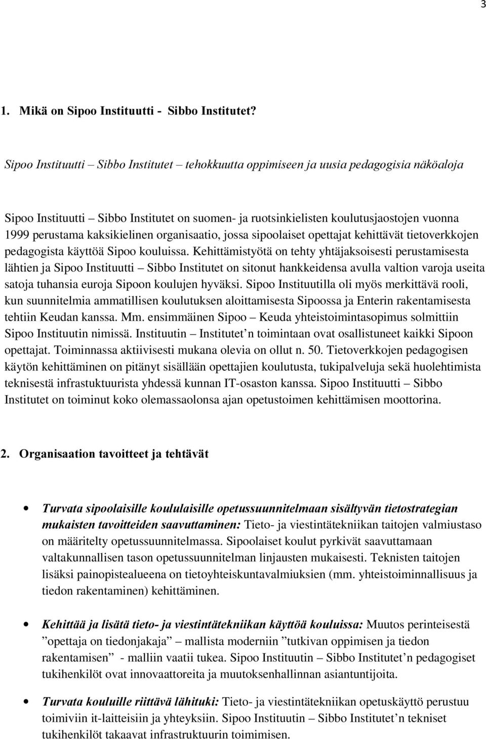 Kehittämistyötä on tehty yhtäjaksoisesti perustamisesta lähtien ja Sipoo Instituutti Sibbo Institutet on sitonut hankkeidensa avulla valtion varoja useita satoja tuhansia euroja Sipoon koulujen