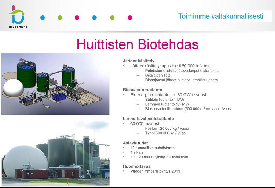 30 GWh / vuosi Sähkön tuotanto 1 MW Lämmön tuotanto 1,5 MW Biokaasu teollisuuteen (500 000 m 3 metaania/vuosi Lannoitevalmistetuotanto 60 000