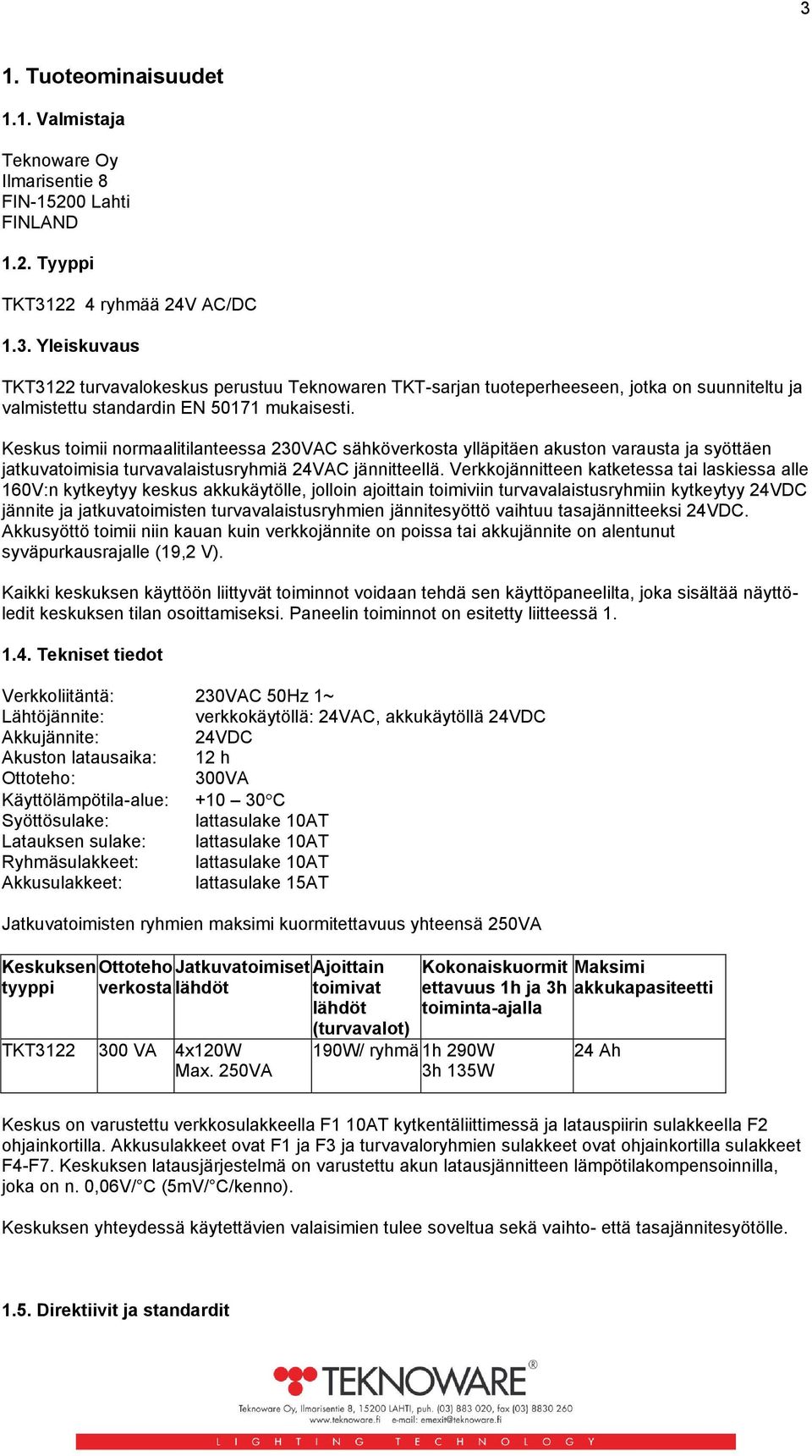 Verkkojännitteen katketessa tai laskiessa alle 160V:n kytkeytyy keskus akkukäytölle, jolloin ajoittain toimiviin turvavalaistusryhmiin kytkeytyy 24VDC jännite ja jatkuvatoimisten