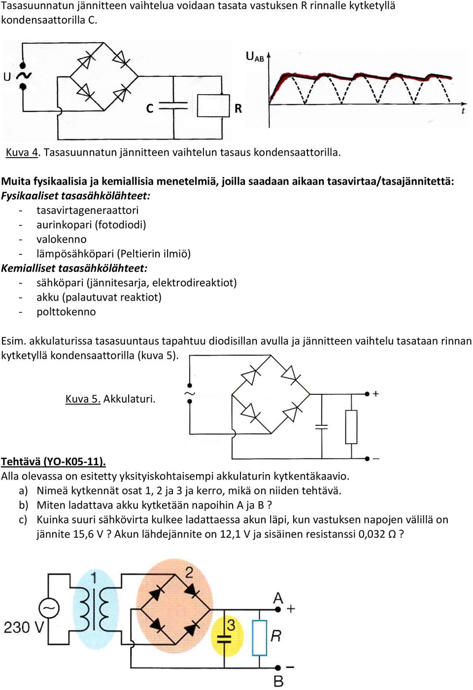 lämpösähköpari (Peltierin ilmiö) Kemialliset tasasähkölähteet: - sähköpari (jännitesarja, elektrodireaktiot) - akku (palautuvat reaktiot) - polttokenno Esim.