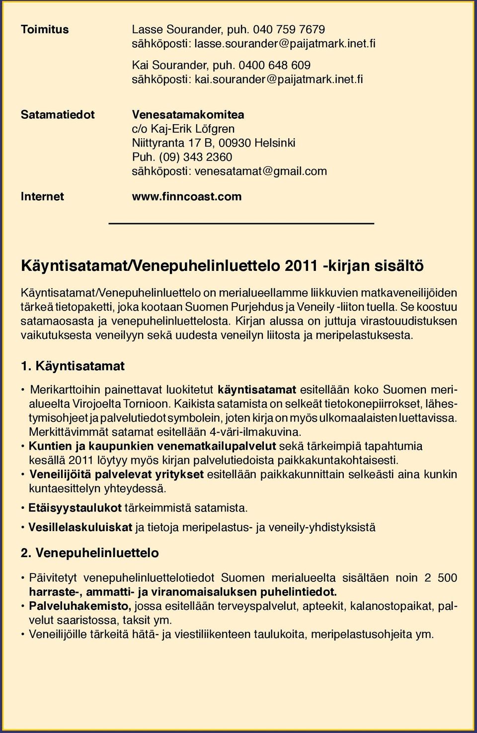 com Käyntisatamat/Venepuhelinluettelo 2011 -kirjan sisältö Käyntisatamat/Venepuhelinluettelo on merialueellamme liikkuvien matkaveneilijöiden tärkeä tietopaketti, joka kootaan Suomen Purjehdus ja