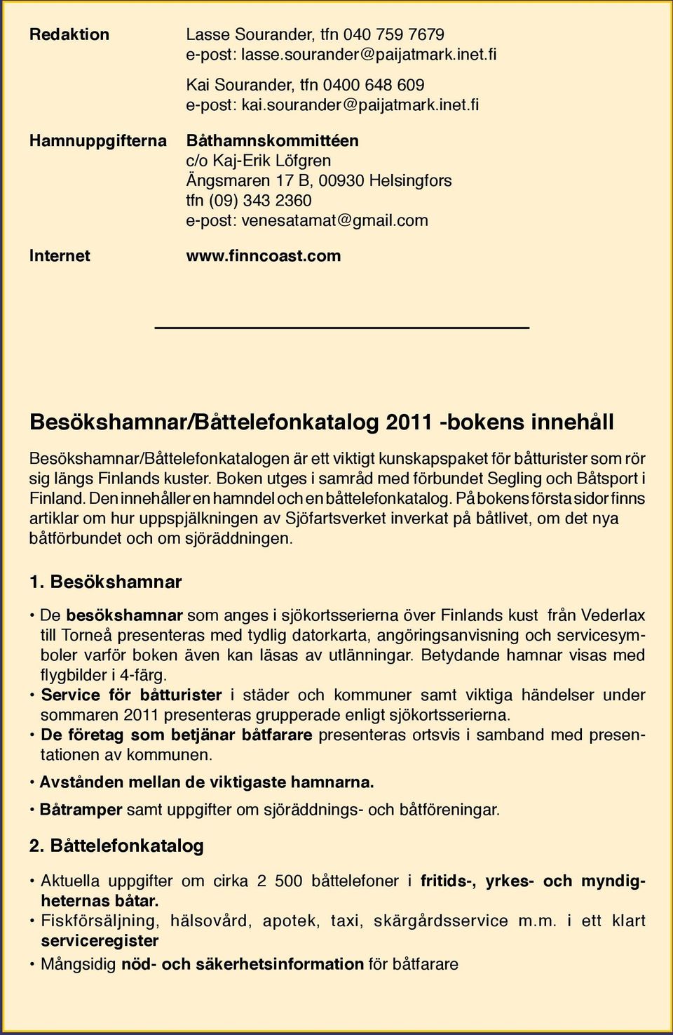 fi Hamnuppgifterna Internet Båthamnskommittéen c/o Kaj-Erik Löfgren Ängsmaren 17 B, 00930 Helsingfors tfn (09) 343 2360 e-post: venesatamat@gmail.com www.finncoast.