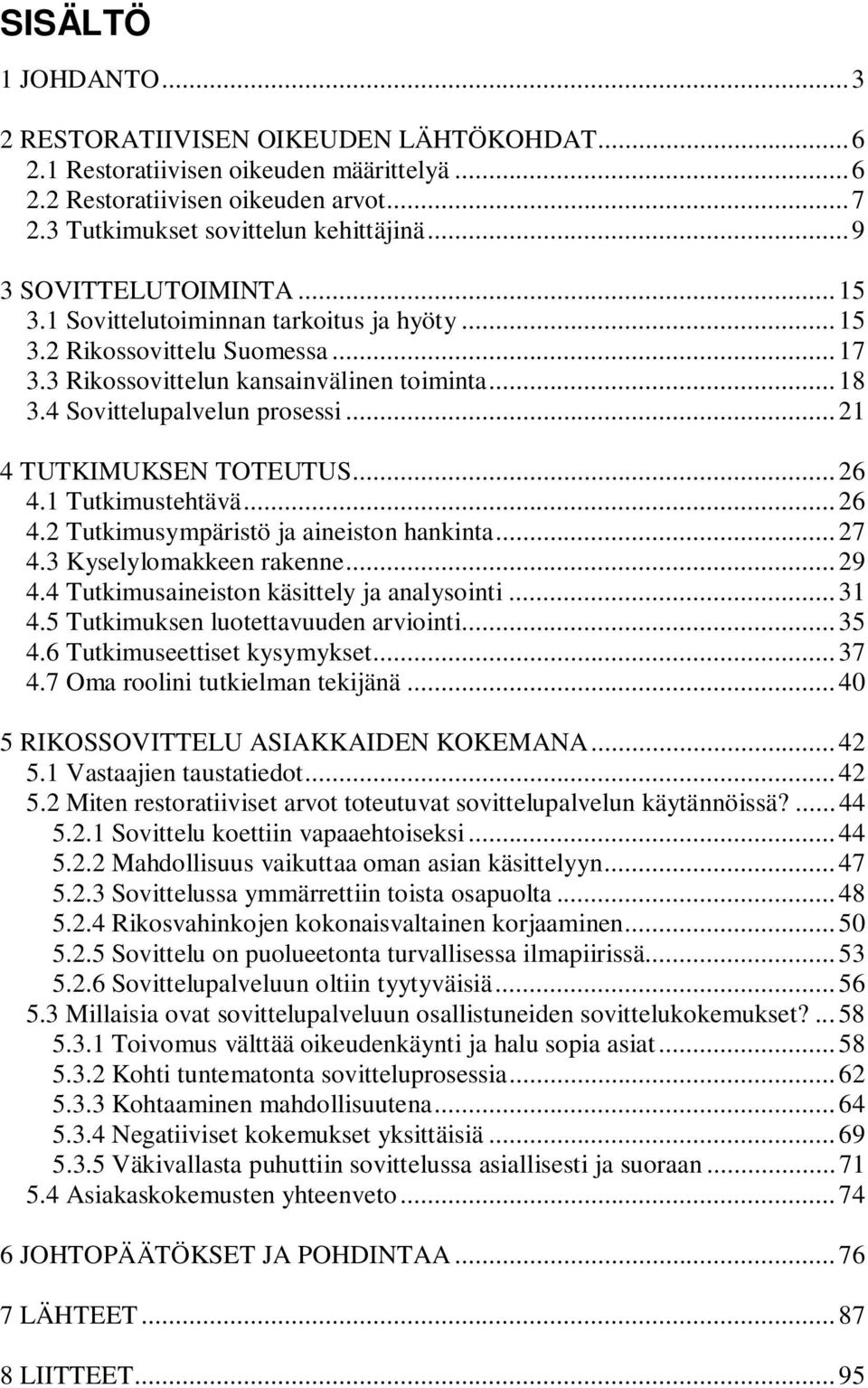 ..21 4 TUTKIMUKSEN TOTEUTUS...26 4.1 Tutkimustehtävä...26 4.2 Tutkimusympäristö ja aineiston hankinta...27 4.3 Kyselylomakkeen rakenne...29 4.4 Tutkimusaineiston käsittely ja analysointi...31 4.