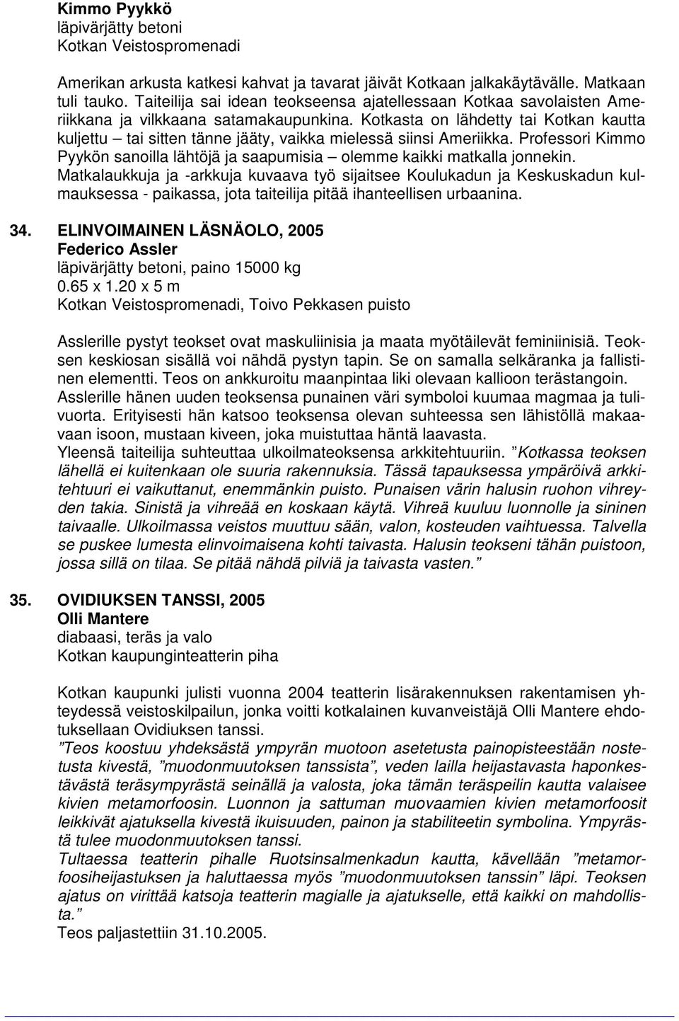 Kotkasta on lähdetty tai Kotkan kautta kuljettu tai sitten tänne jääty, vaikka mielessä siinsi Ameriikka. Professori Kimmo Pyykön sanoilla lähtöjä ja saapumisia olemme kaikki matkalla jonnekin.