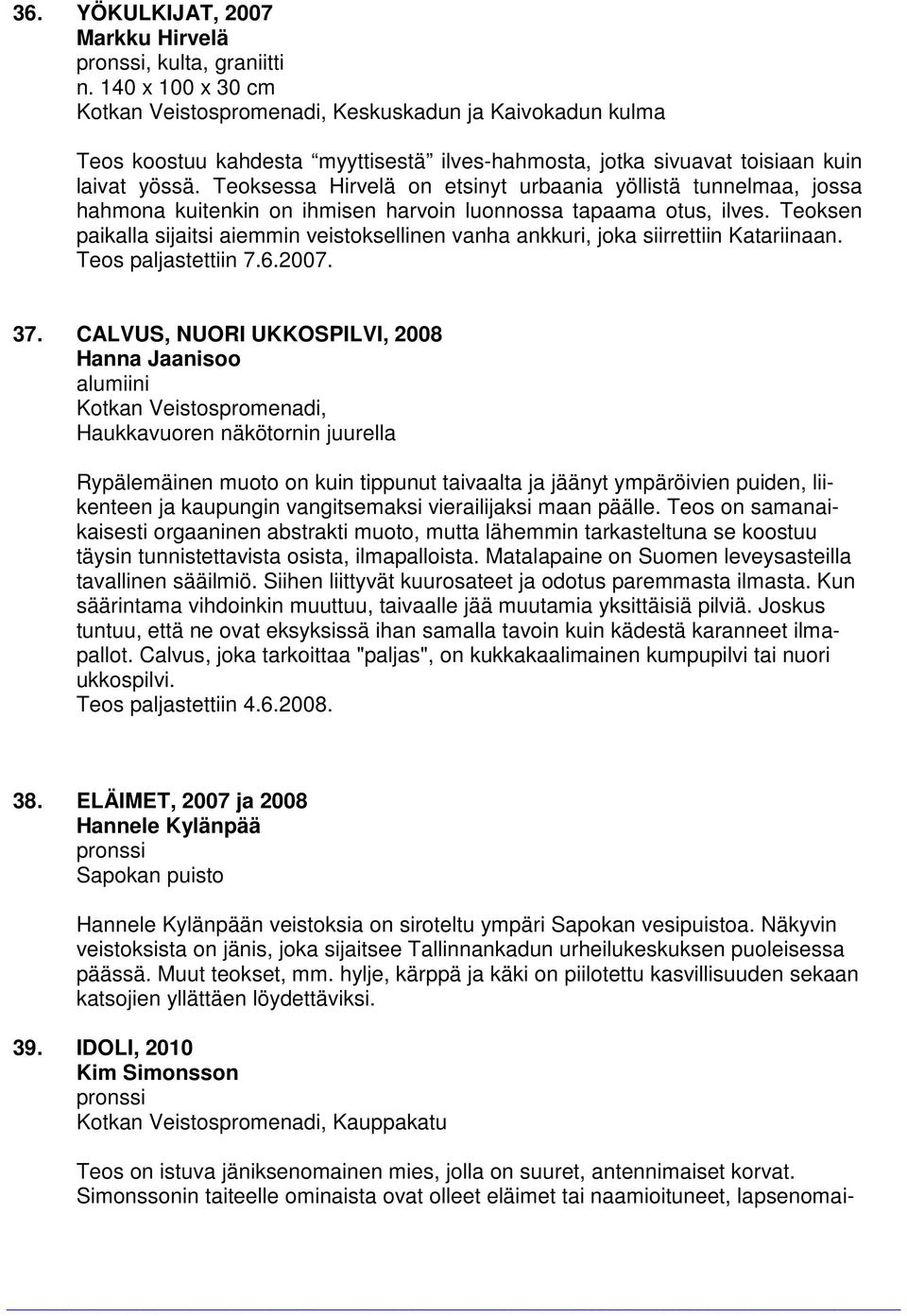 Teoksen paikalla sijaitsi aiemmin veistoksellinen vanha ankkuri, joka siirrettiin Katariinaan. Teos paljastettiin 7.6.2007. 37.