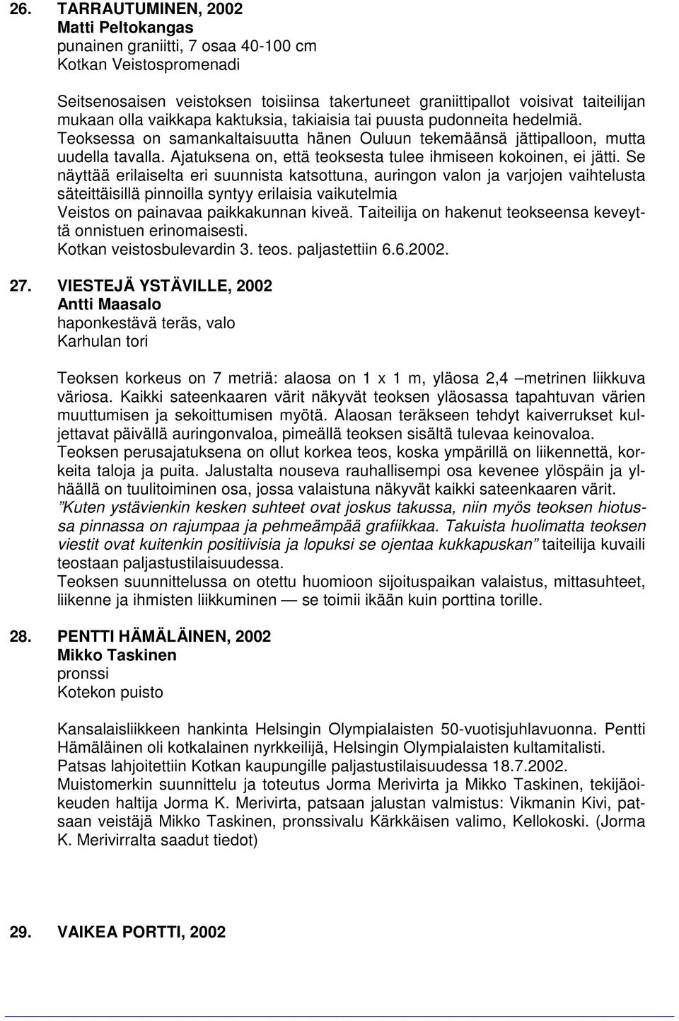 Se näyttää erilaiselta eri suunnista katsottuna, auringon valon ja varjojen vaihtelusta säteittäisillä pinnoilla syntyy erilaisia vaikutelmia Veistos on painavaa paikkakunnan kiveä.