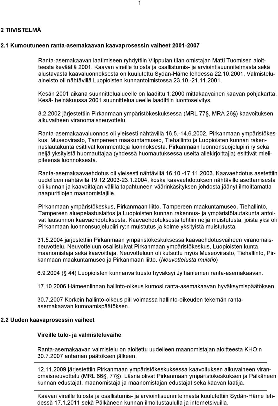 Valmisteluaineisto oli nähtävillä Luopioisten kunnantoimistossa 23.10.-21.11.2001. Kesän 2001 aikana suunnittelualueelle on laadittu 1:2000 mittakaavainen kaavan pohjakartta.