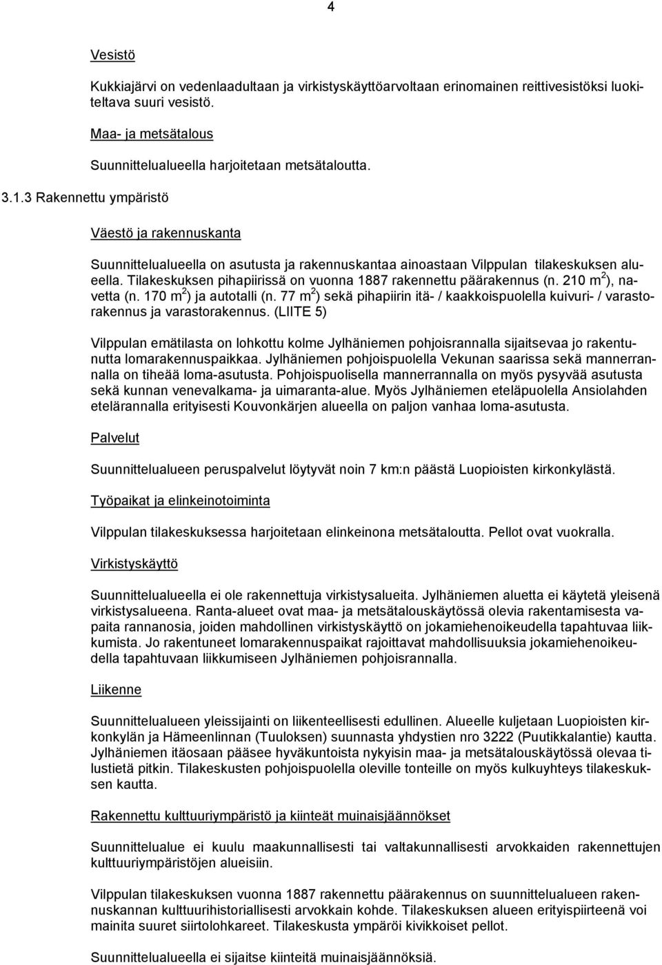 Tilakeskuksen pihapiirissä on vuonna 1887 rakennettu päärakennus n. 210 m 2 ), navetta n. 170 m 2 ) ja autotalli n.