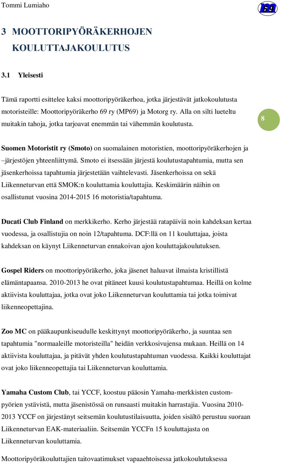 Alla on silti lueteltu muitakin tahoja, jotka tarjoavat enemmän tai vähemmän koulutusta. 8 Suomen Motoristit ry (Smoto) on suomalainen motoristien, moottoripyöräkerhojen ja järjestöjen yhteenliittymä.