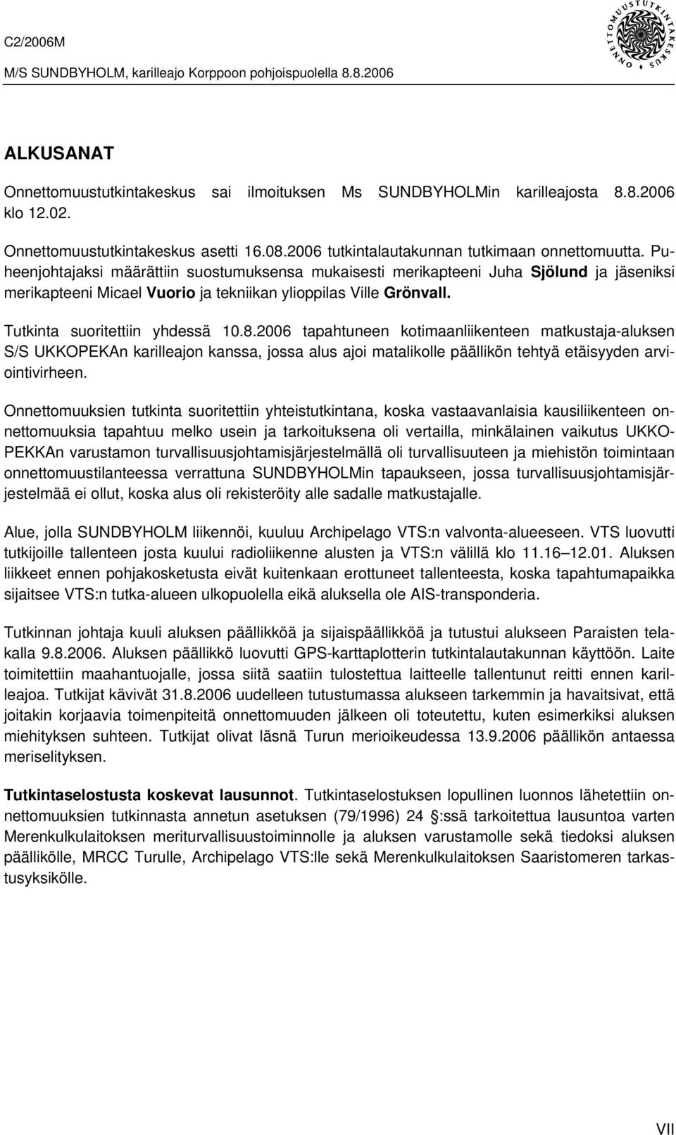 Puheenjohtajaksi määrättiin suostumuksensa mukaisesti merikapteeni Juha Sjölund ja jäseniksi merikapteeni Micael Vuorio ja tekniikan ylioppilas Ville Grönvall. Tutkinta suoritettiin yhdessä 10.8.