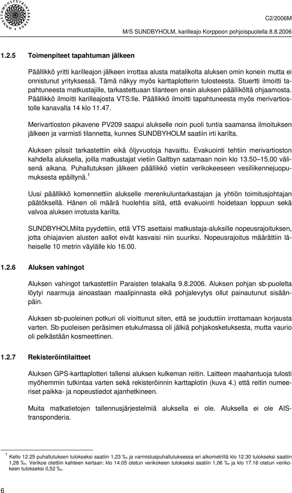 Tämä näkyy myös karttaplotterin tulosteesta. Stuertti ilmoitti tapahtuneesta matkustajille, tarkastettuaan tilanteen ensin aluksen päälliköltä ohjaamosta. Päällikkö ilmoitti karilleajosta VTS:lle.