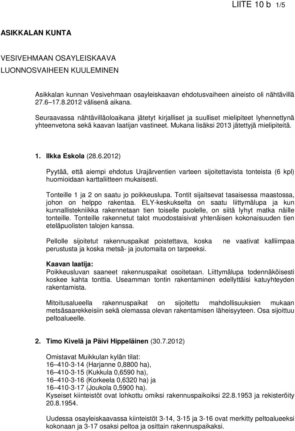 6.2012) Pyytää, että aiempi ehdotus Urajärventien varteen sijoitettavista tonteista (6 kpl) huomioidaan karttaliitteen mukaisesti. Tonteille 1 ja 2 on saatu jo poikkeuslupa.