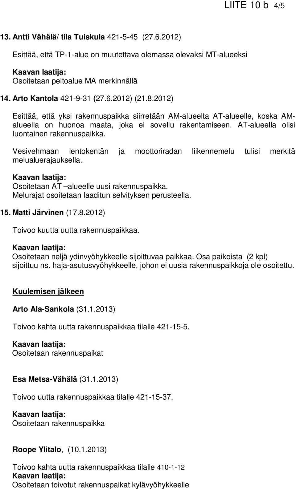 AT-alueella olisi luontainen rakennuspaikka. Vesivehmaan lentokentän ja moottoriradan liikennemelu tulisi merkitä melualuerajauksella. Osoitetaan AT alueelle uusi rakennuspaikka.