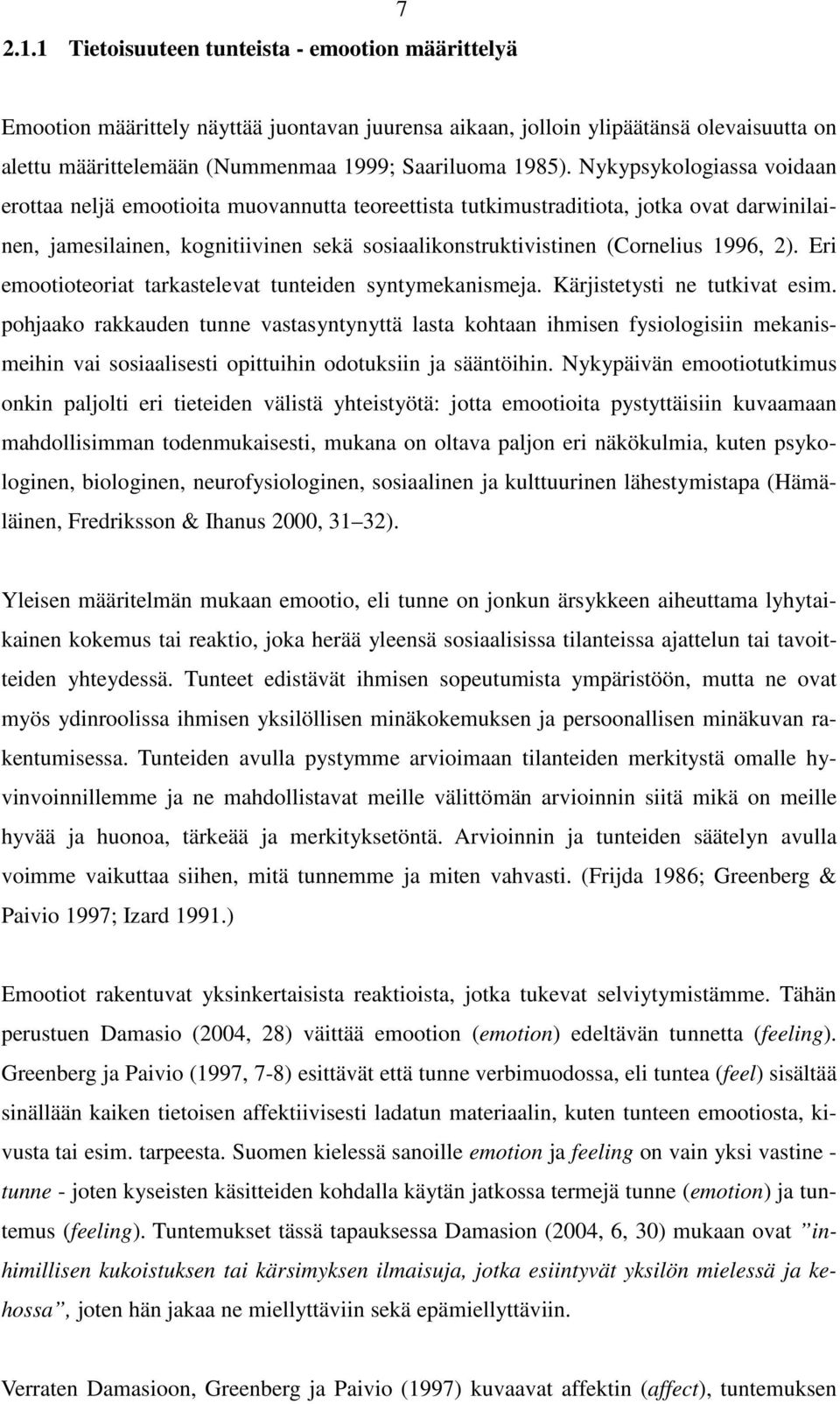 Nykypsykologiassa voidaan erottaa neljä emootioita muovannutta teoreettista tutkimustraditiota, jotka ovat darwinilainen, jamesilainen, kognitiivinen sekä sosiaalikonstruktivistinen (Cornelius 1996,