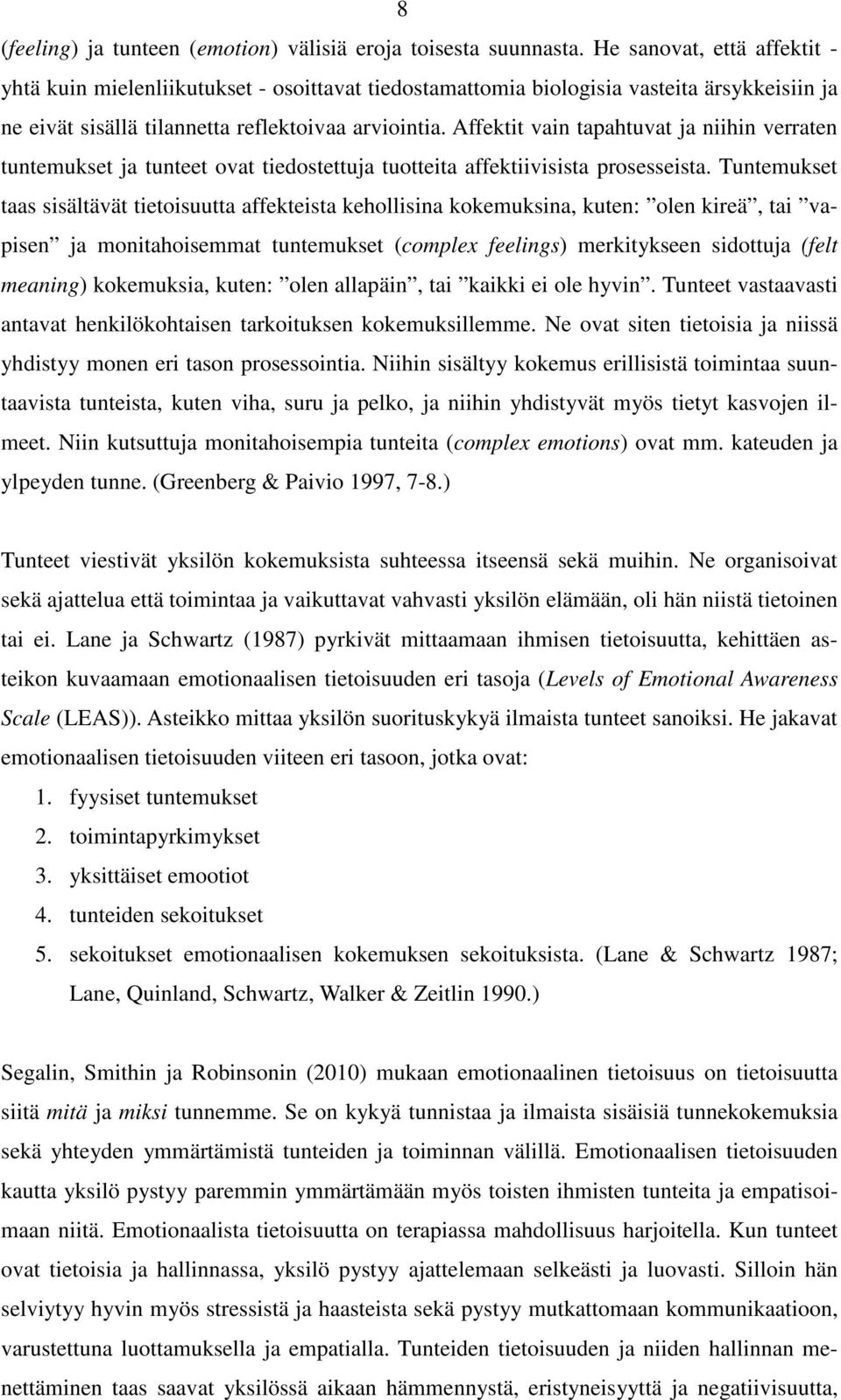 Affektit vain tapahtuvat ja niihin verraten tuntemukset ja tunteet ovat tiedostettuja tuotteita affektiivisista prosesseista.