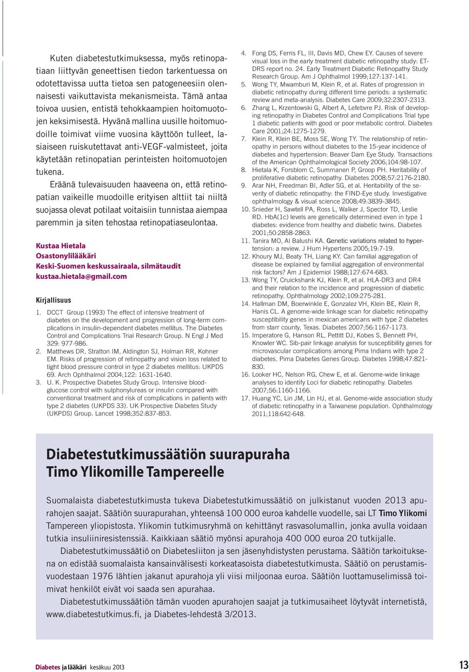 Hyvänä mallina uusille hoitomuodoille toimivat viime vuosina käyttöön tulleet, lasiaiseen ruiskutettavat anti-vegf-valmisteet, joita käytetään retinopatian perinteisten hoitomuotojen tukena.