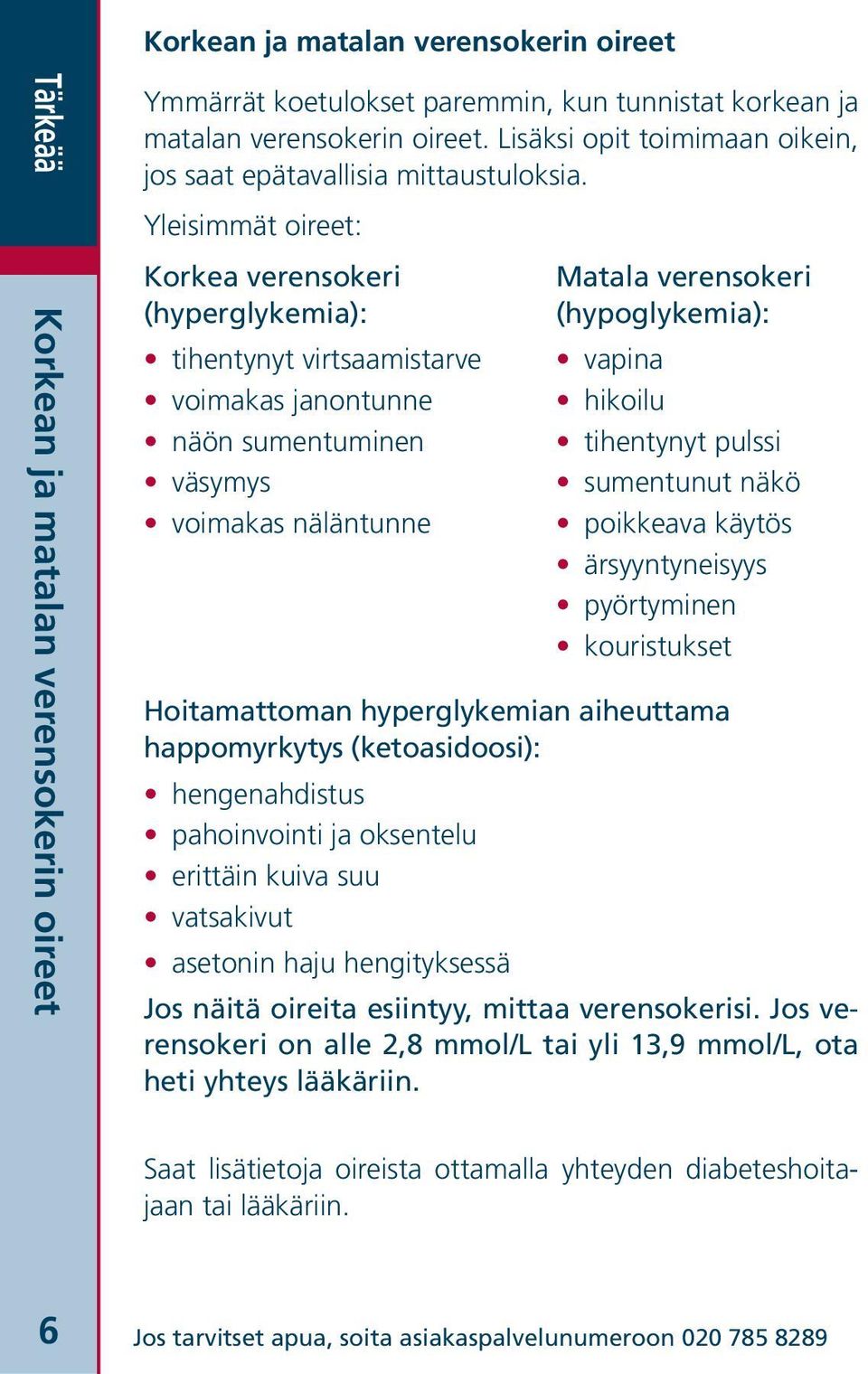 Yleisimmät oireet: Korkea verensokeri (hyperglykemia): tihentynyt virtsaamistarve voimakas janontunne näön sumentuminen väsymys voimakas näläntunne Matala verensokeri (hypoglykemia): vapina hikoilu