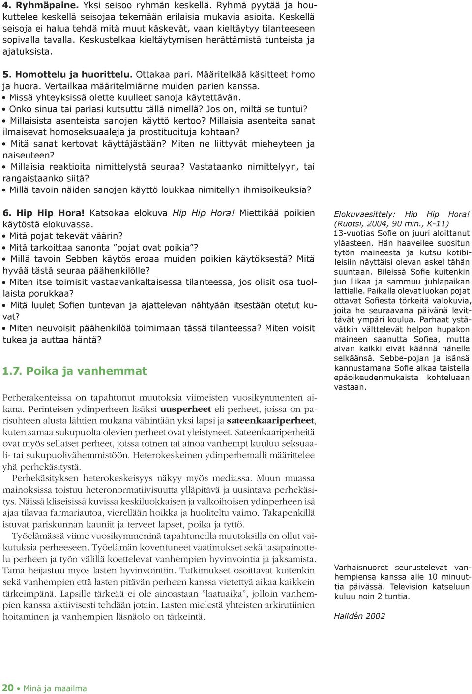 Ottakaa pari. Määritelkää käsitteet homo ja huora. Vertailkaa määritelmiänne muiden parien kanssa. Missä yhteyksissä olette kuulleet sanoja käytettävän. Onko sinua tai pariasi kutsuttu tällä nimellä?