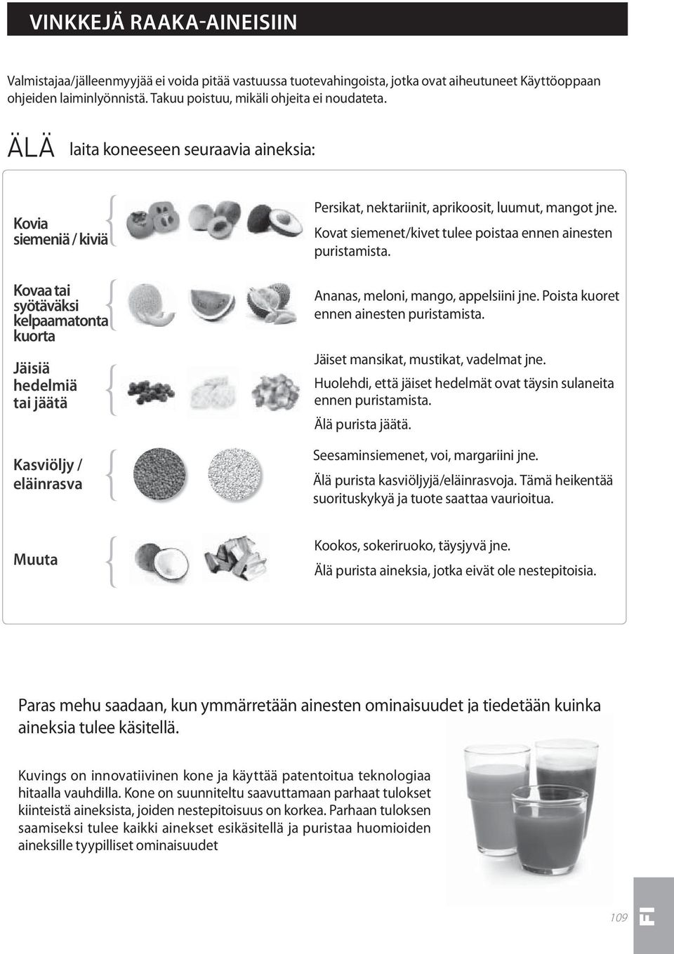 mangot jne. Kovat siemenet/kivet tulee poistaa ennen ainesten puristamista. Ananas, meloni, mango, appelsiini jne. Poista kuoret ennen ainesten puristamista. Jäiset mansikat, mustikat, vadelmat jne.