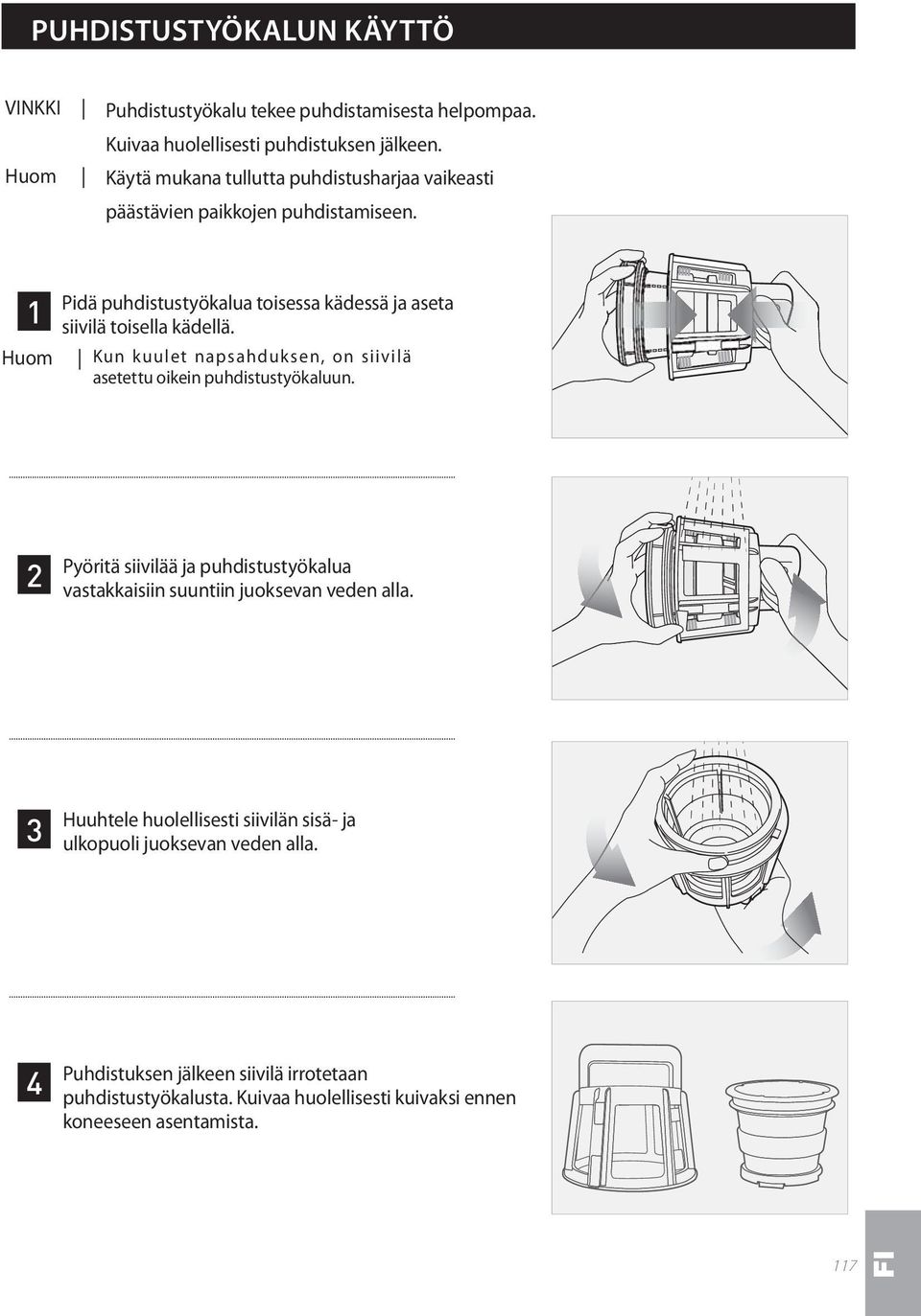 Huom Kun kuulet napsahduksen, on siivilä asetettu oikein puhdistustyökaluun. 2 Pyöritä siivilää ja puhdistustyökalua vastakkaisiin suuntiin juoksevan veden alla.