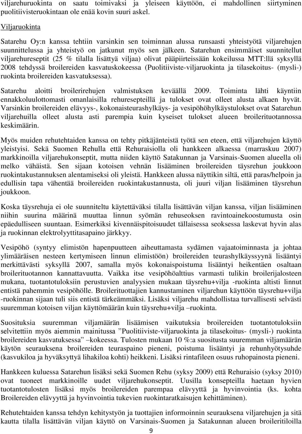 Satarehun ensimmäiset suunnitellut viljarehureseptit (25 % tilalla lisättyä viljaa) olivat pääpiirteissään kokeilussa MTT:llä syksyllä 2008 tehdyssä broilereiden kasvatuskokeessa