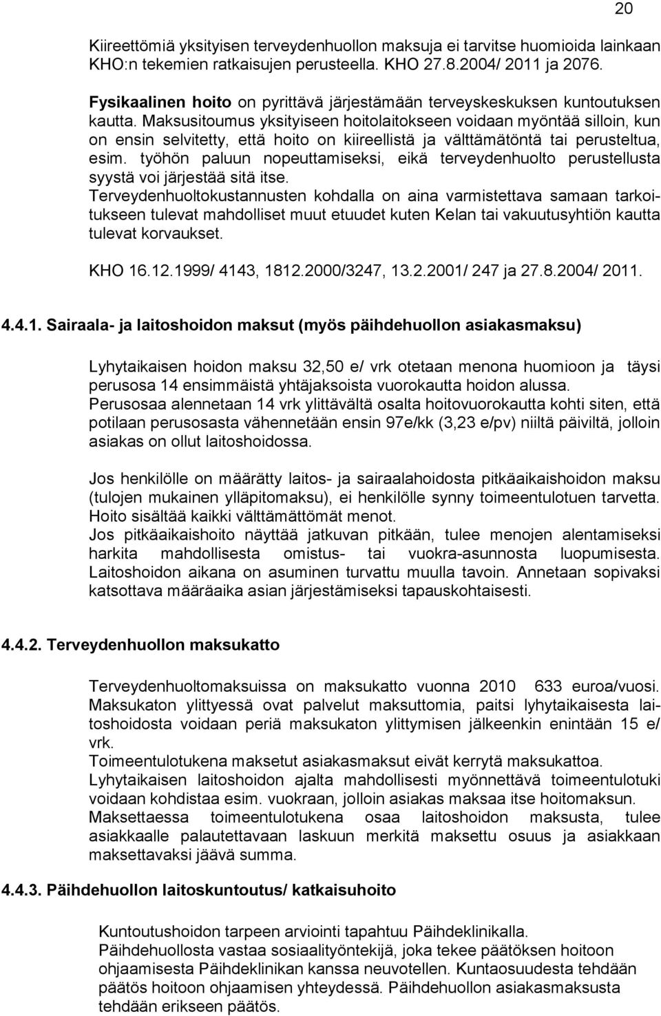 Maksusitoumus yksityiseen hoitolaitokseen voidaan myöntää silloin, kun on ensin selvitetty, että hoito on kiireellistä ja välttämätöntä tai perusteltua, esim.