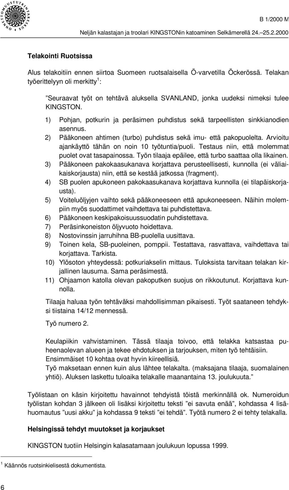 1) Pohjan, potkurin ja peräsimen puhdistus sekä tarpeellisten sinkkianodien asennus. 2) Pääkoneen ahtimen (turbo) puhdistus sekä imu- että pakopuolelta.