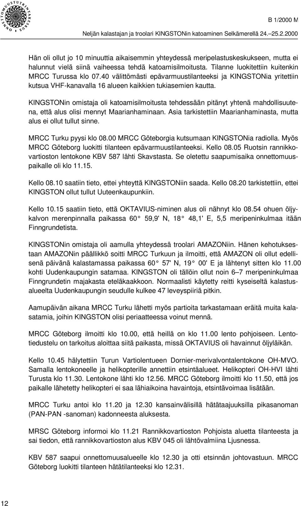 KINGSTONin omistaja oli katoamisilmoitusta tehdessään pitänyt yhtenä mahdollisuutena, että alus olisi mennyt Maarianhaminaan. Asia tarkistettiin Maarianhaminasta, mutta alus ei ollut tullut sinne.