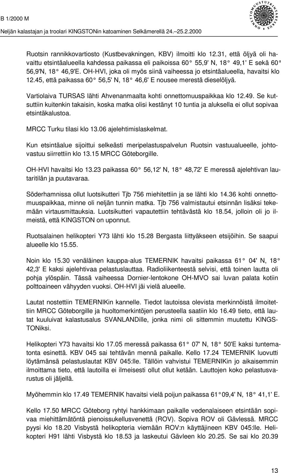 Vartiolaiva TURSAS lähti Ahvenanmaalta kohti onnettomuuspaikkaa klo 12.49. Se kutsuttiin kuitenkin takaisin, koska matka olisi kestänyt 10 tuntia ja aluksella ei ollut sopivaa etsintäkalustoa.