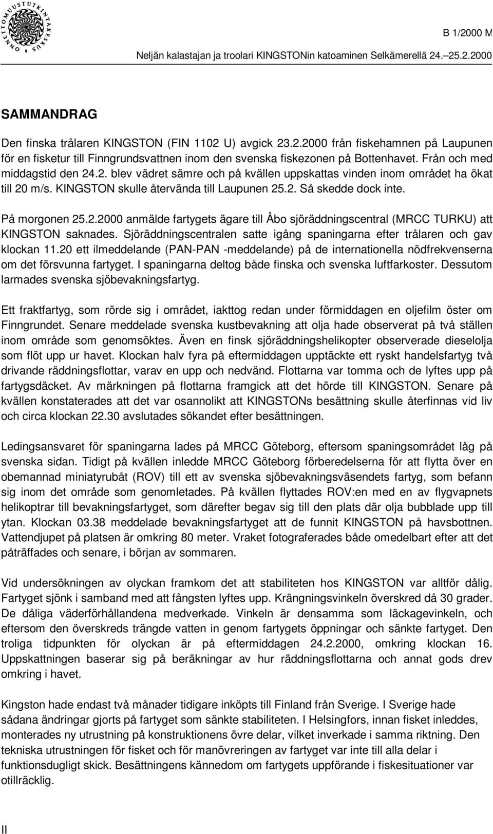 På morgonen 25.2.2000 anmälde fartygets ägare till Åbo sjöräddningscentral (MRCC TURKU) att KINGSTON saknades. Sjöräddningscentralen satte igång spaningarna efter trålaren och gav klockan 11.