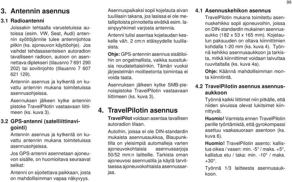 Antennin asennus ja kytkentä on kuvattu antennin mukana toimitetuissa asennusohjeissa. Asennuksen jälkeen kytke antennin pistoke TravelPilotin vastaavaan liittimeen (ks. kuva 3)