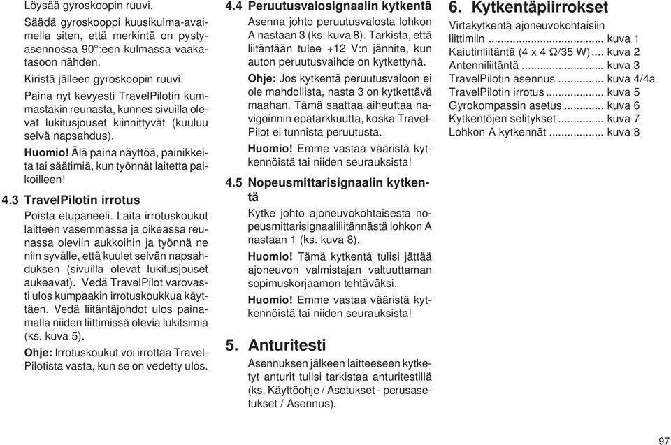 Älä paina näyttöä, painikkeita tai säätimiä, kun työnnät laitetta paikoilleen! 4.3 TravelPilotin irrotus Poista etupaneeli.