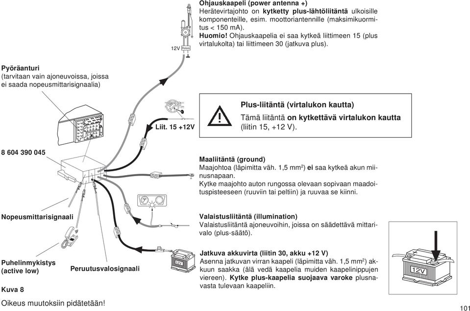 Pyöräanturi (tarvitaan vain ajoneuvoissa, joissa ei saada nopeusmittarisignaalia) Plus-liitäntä (virtalukon kautta) Liit. 15 +12V Tämä liitäntä on kytkettävä virtalukon kautta (liitin 15, +12 V).