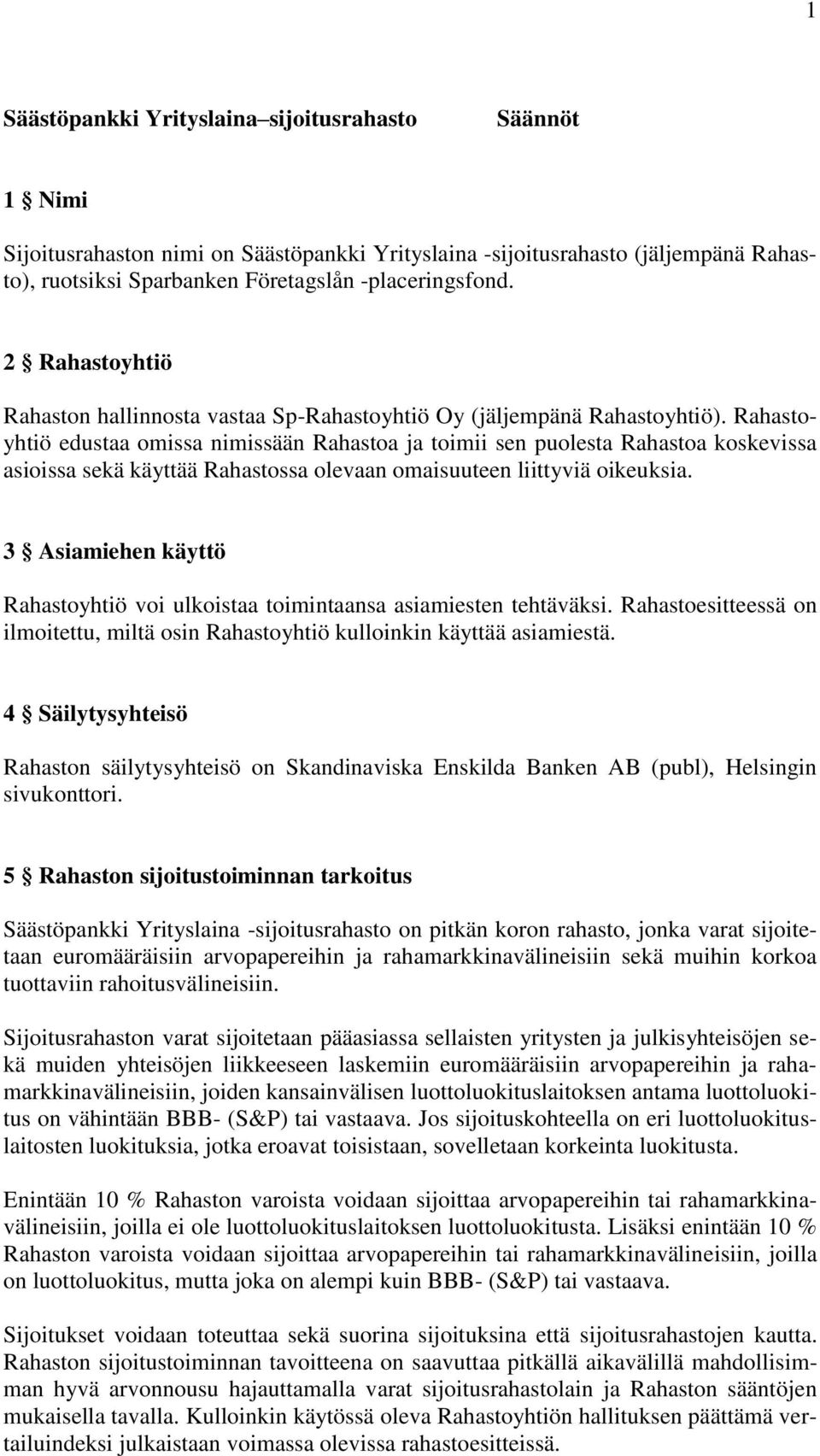 Rahastoyhtiö edustaa omissa nimissään Rahastoa ja toimii sen puolesta Rahastoa koskevissa asioissa sekä käyttää Rahastossa olevaan omaisuuteen liittyviä oikeuksia.