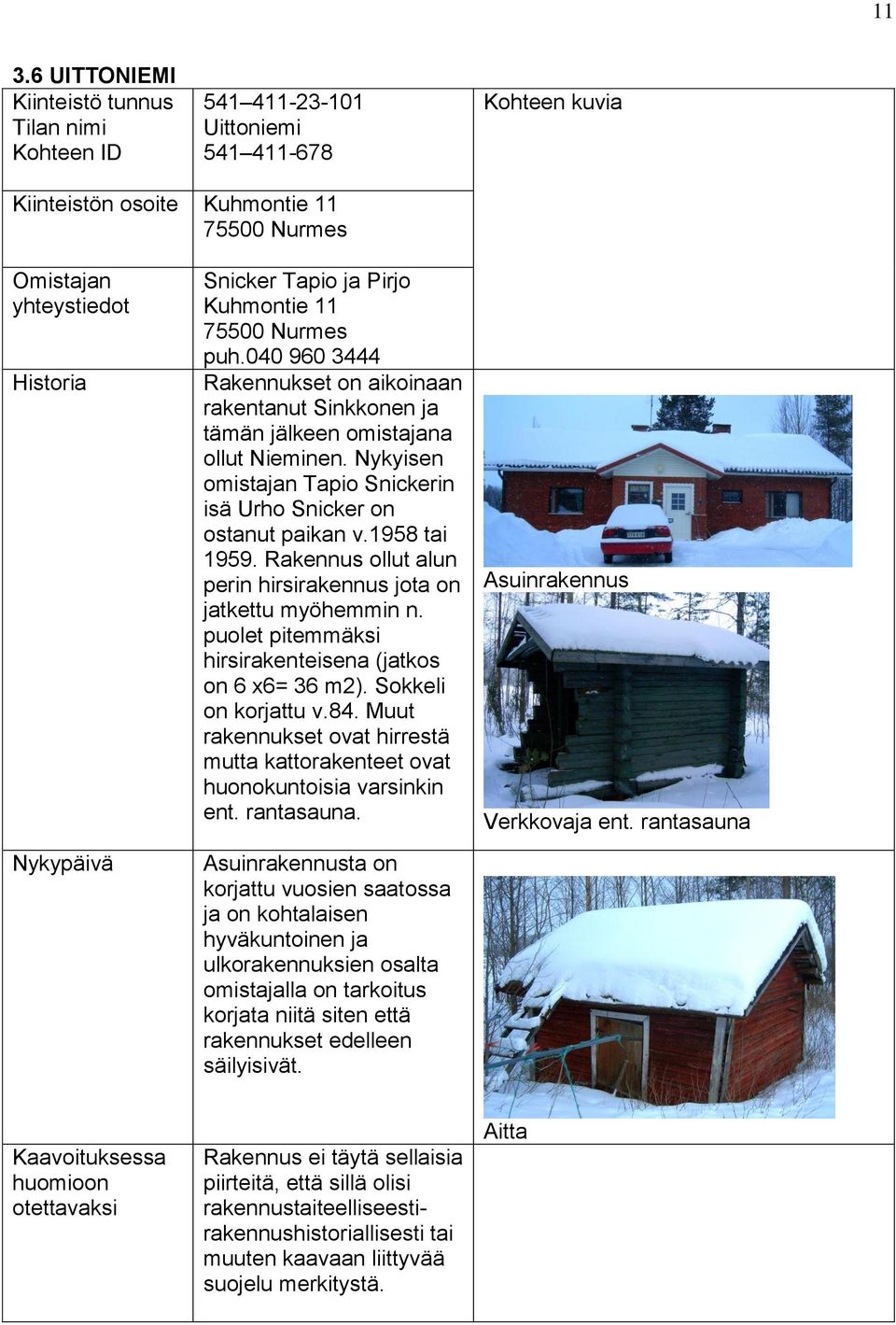 Rakennus ollut alun perin hirsirakennus jota on jatkettu myöhemmin n. puolet pitemmäksi hirsirakenteisena (jatkos on 6 x6= 36 m2). Sokkeli on korjattu v.84.