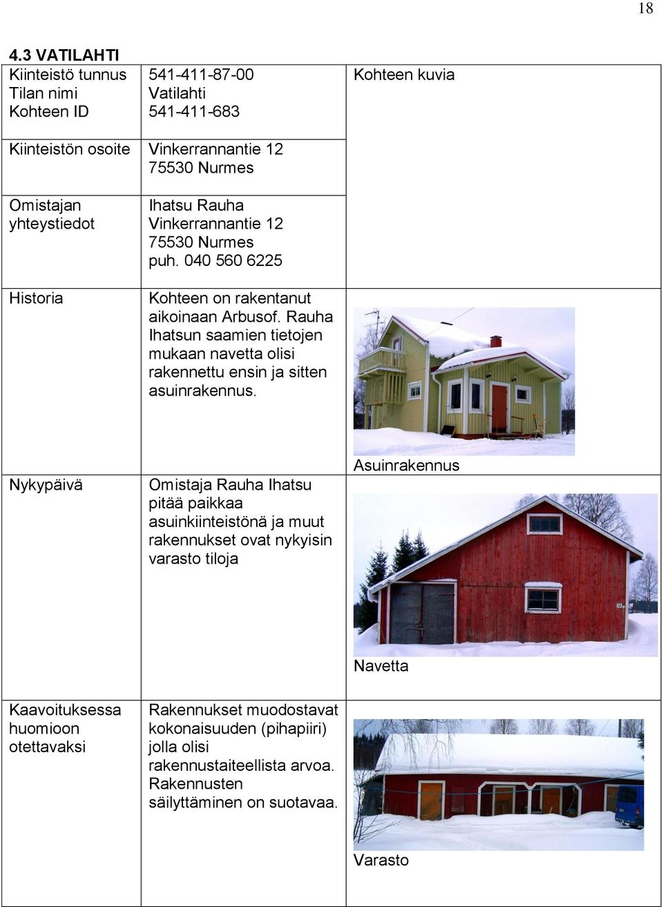 Rauha Ihatsun saamien tietojen mukaan navetta olisi rakennettu ensin ja sitten asuinrakennus.