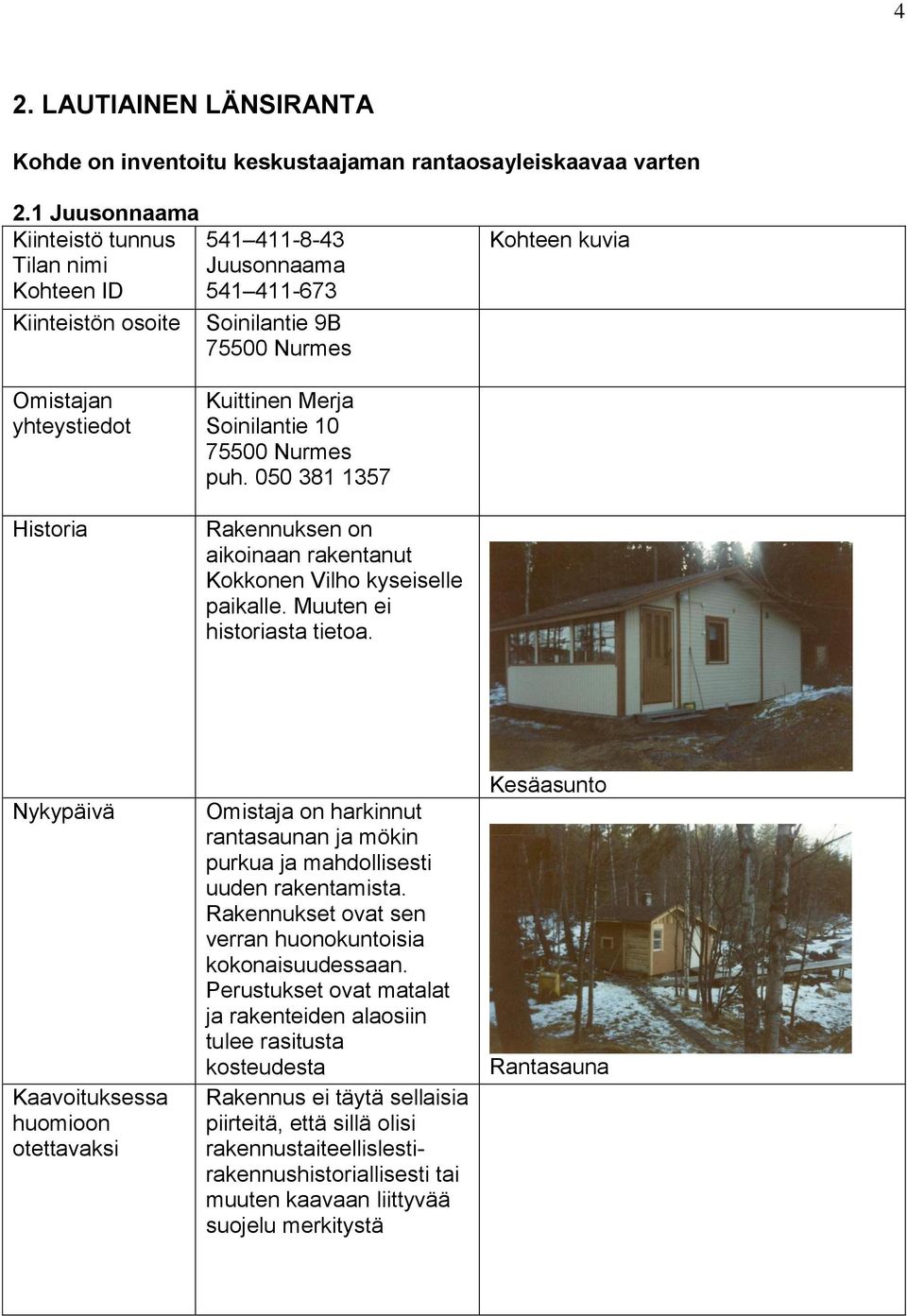 050 381 1357 Rakennuksen on aikoinaan rakentanut Kokkonen Vilho kyseiselle paikalle. Muuten ei historiasta tietoa.