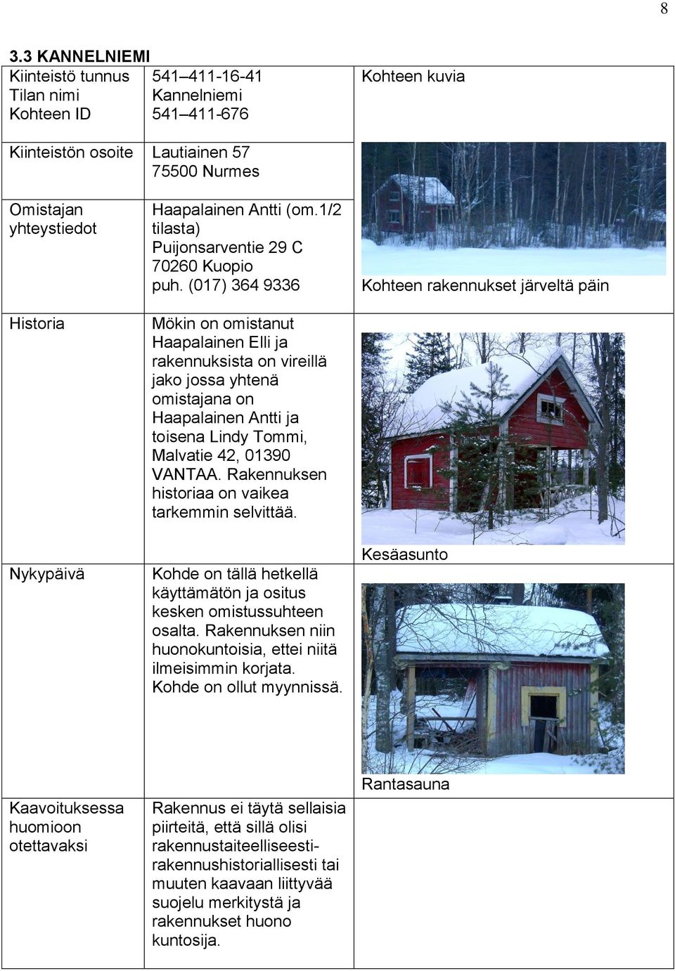 Rakennuksen historiaa on vaikea tarkemmin selvittää. Kohde on tällä hetkellä käyttämätön ja ositus kesken omistussuhteen osalta. Rakennuksen niin huonokuntoisia, ettei niitä ilmeisimmin korjata.