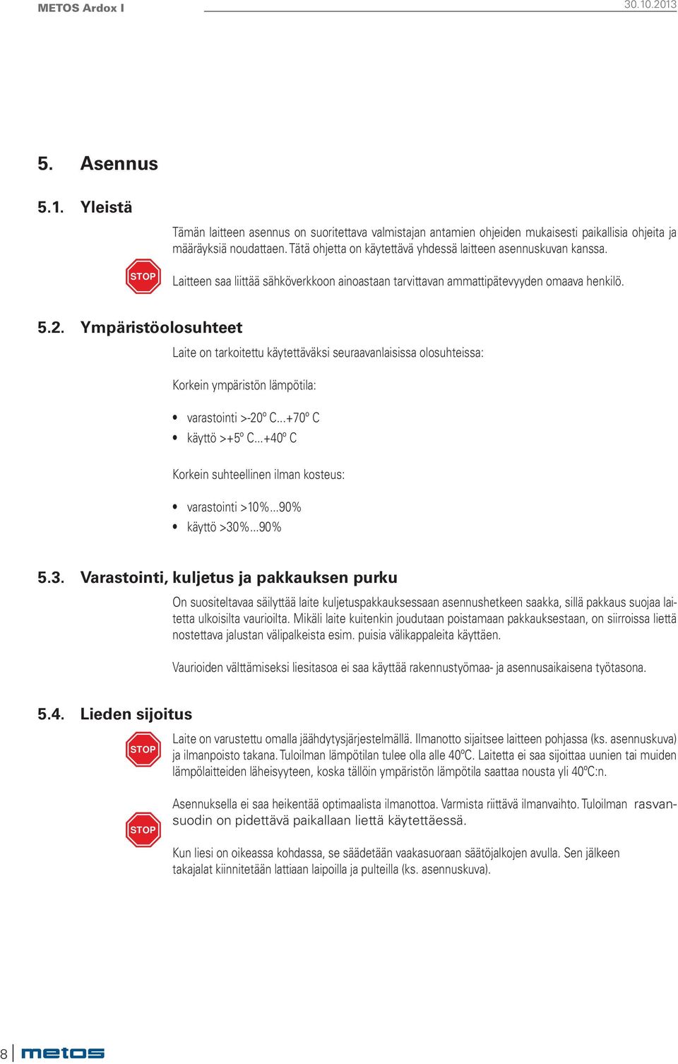 Ympäristöolosuhteet Laite on tarkoitettu käytettäväksi seuraavanlaisissa olosuhteissa: Korkein ympäristön lämpötila: varastointi >-20º C...+70º C käyttö >+5º C.