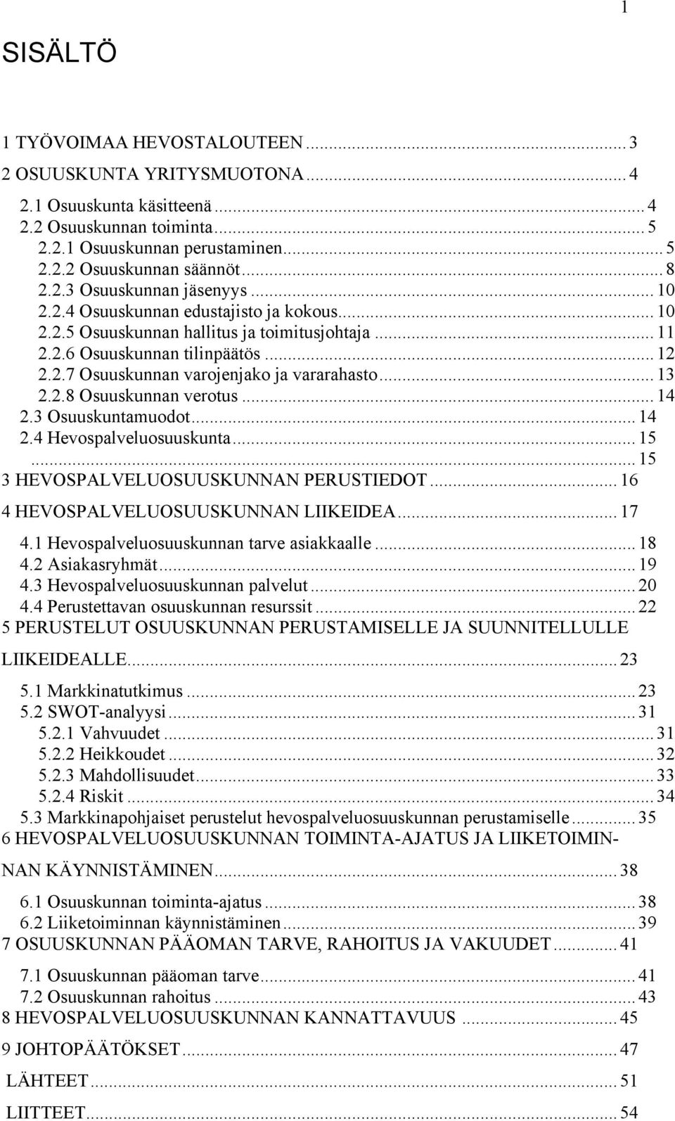 .. 13 2.2.8 Osuuskunnan verotus... 14 2.3 Osuuskuntamuodot... 14 2.4 Hevospalveluosuuskunta... 15... 15 3 HEVOSPALVELUOSUUSKUNNAN PERUSTIEDOT... 16 4 HEVOSPALVELUOSUUSKUNNAN LIIKEIDEA... 17 4.